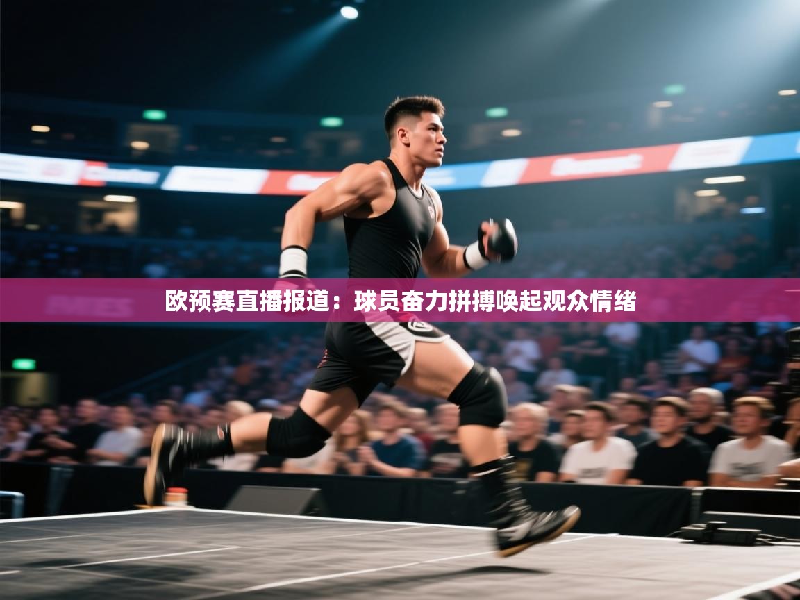 欧预赛直播报道:球员奋力拼搏唤起观众情绪 第1张